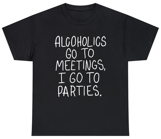 Alcoholics Go Meetings I Party Tee