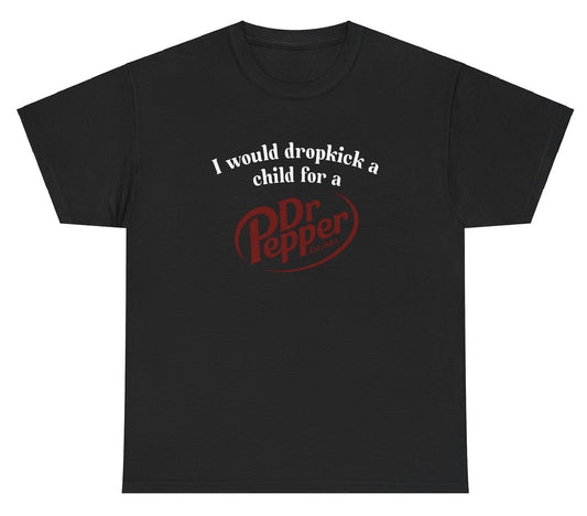 *NEW* I Would Dropkick A Child For A Dr. Pepper Tee