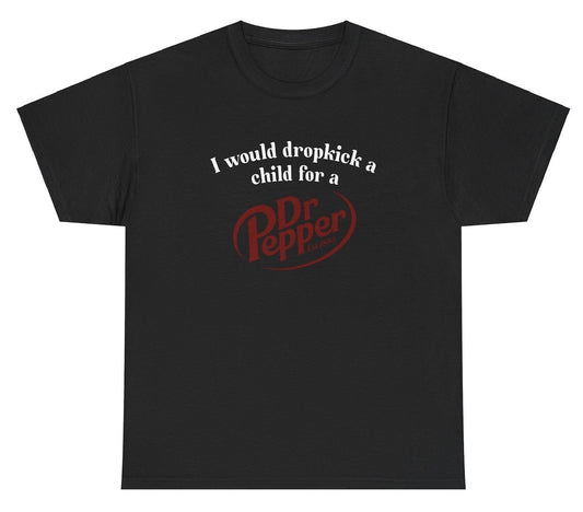 "Cheeky 'I Would Dropkick A Child For A Dr. Pepper' t-shirt, perfect for soda lovers and fans of witty humor."