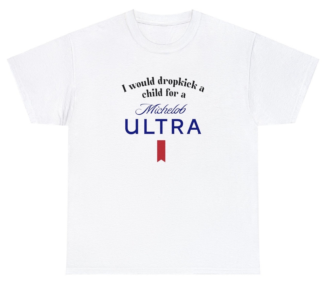 "Edgy 'I Would Dropkick A Child For A Michelob Ultra' t-shirt, perfect for fans of bold humor and beer lovers. Ideal for casual wear and parties."