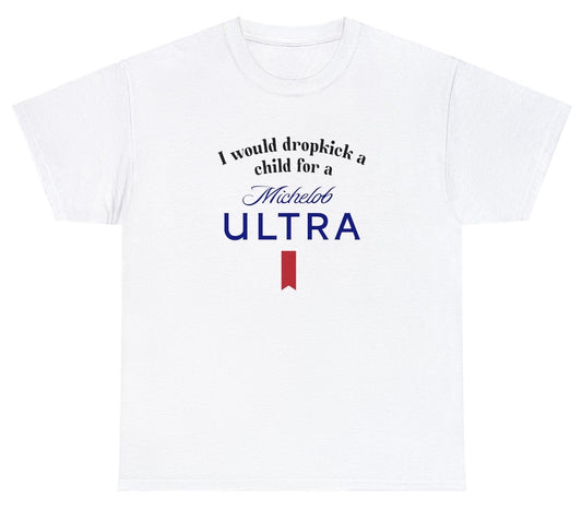 I Would Dropkick A Child For A Michelob Ultra Tee