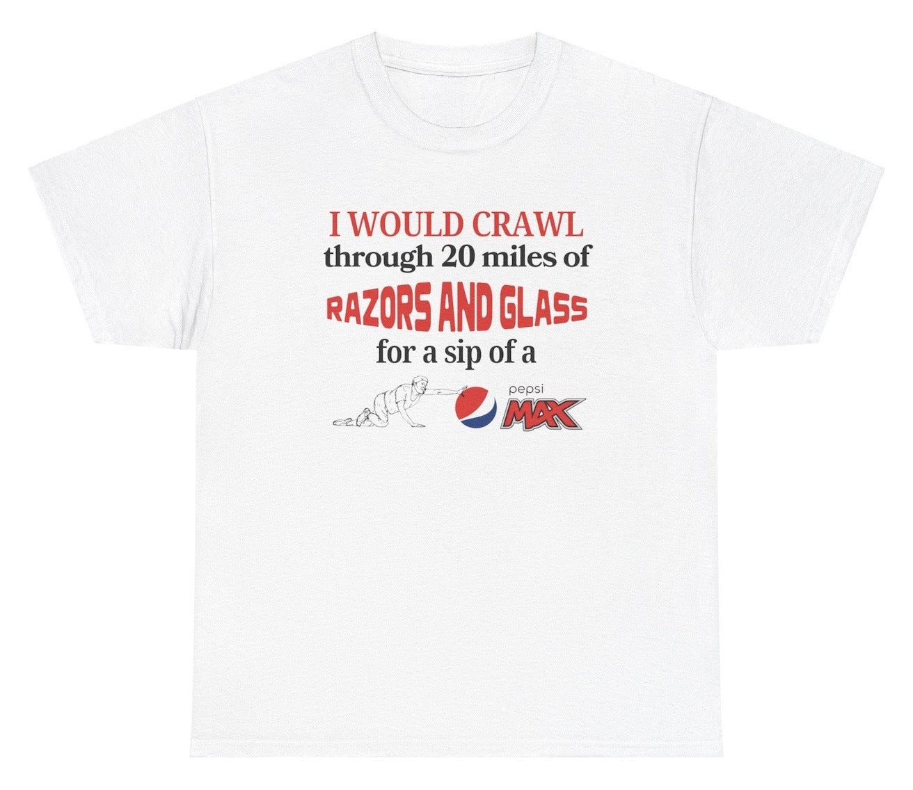 Funny "I Would Crawl Through Razors & Glass Pepsi Max" t shirt, perfect for fans of Pepsi Max and extreme humor. Great for casual wear, soda lovers, and gag gifts.