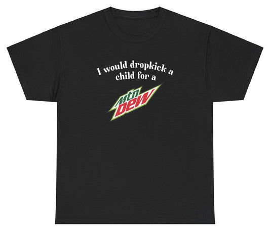 *NEW* I Would Dropkick A Child For A Mountain Dew Tee