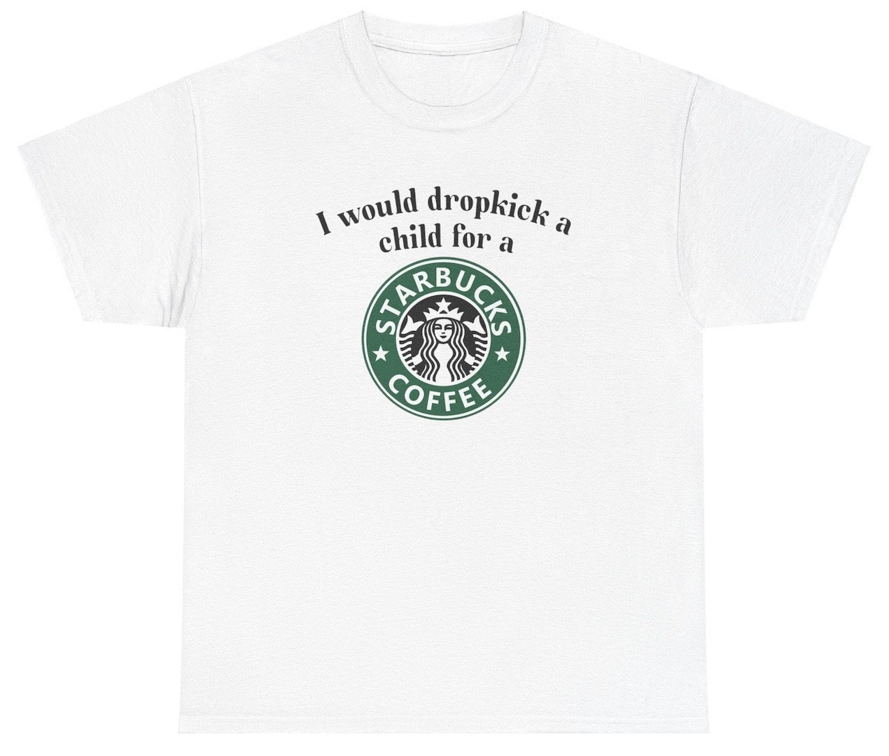 "Cheeky 'I Would Dropkick A Child For A Starbucks Coffee' t-shirt, perfect for coffee lovers and fans of sarcastic humor. Great for casual wear and coffee runs."
