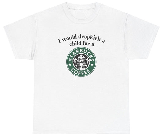 *NEW* I Would Dropkick A Child For A Starbucks Coffee Tee