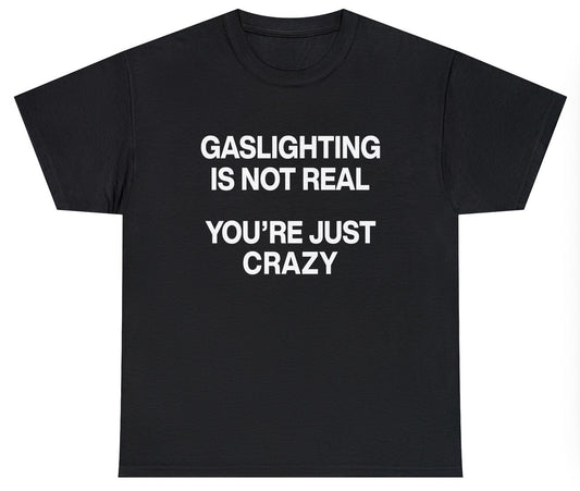 Gaslighting Isn't Real You're Just Crazy Tee