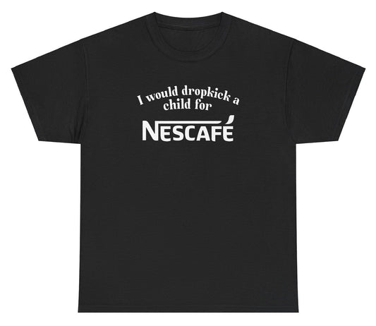 *NEW* I Would Dropkick A Child For Nescafe Tee
