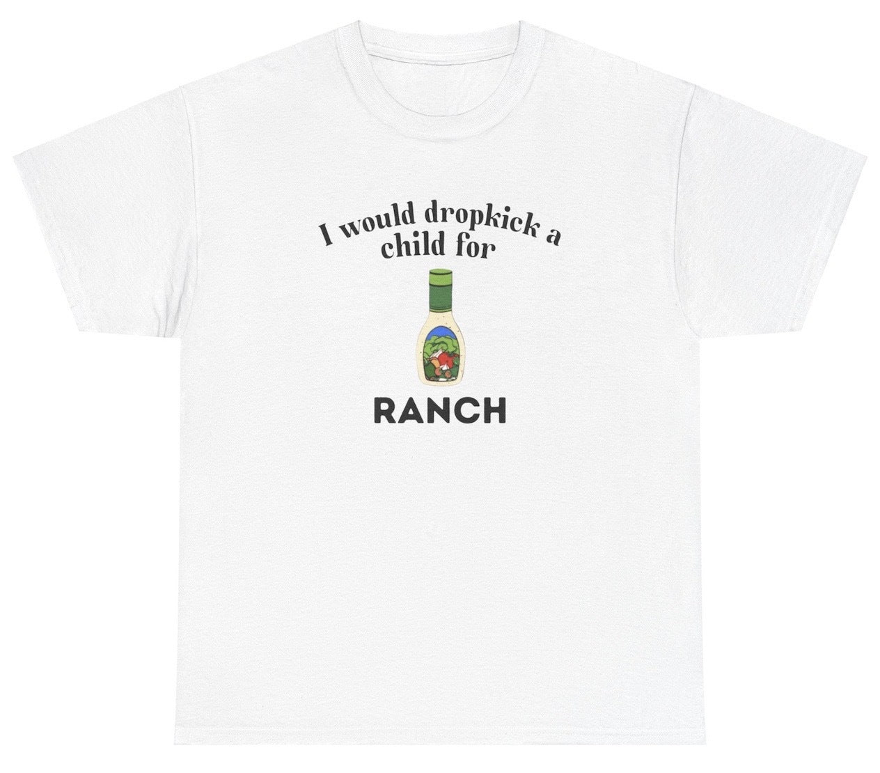 "Funny 'I Would Dropkick A Child For Ranch' t-shirt, perfect for ranch lovers and fans of bold humor. Great for casual wear and gag gifts."