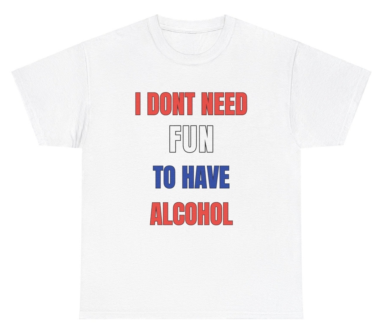 *NEW* I Don't Need Fun To Have Alcohol Tee