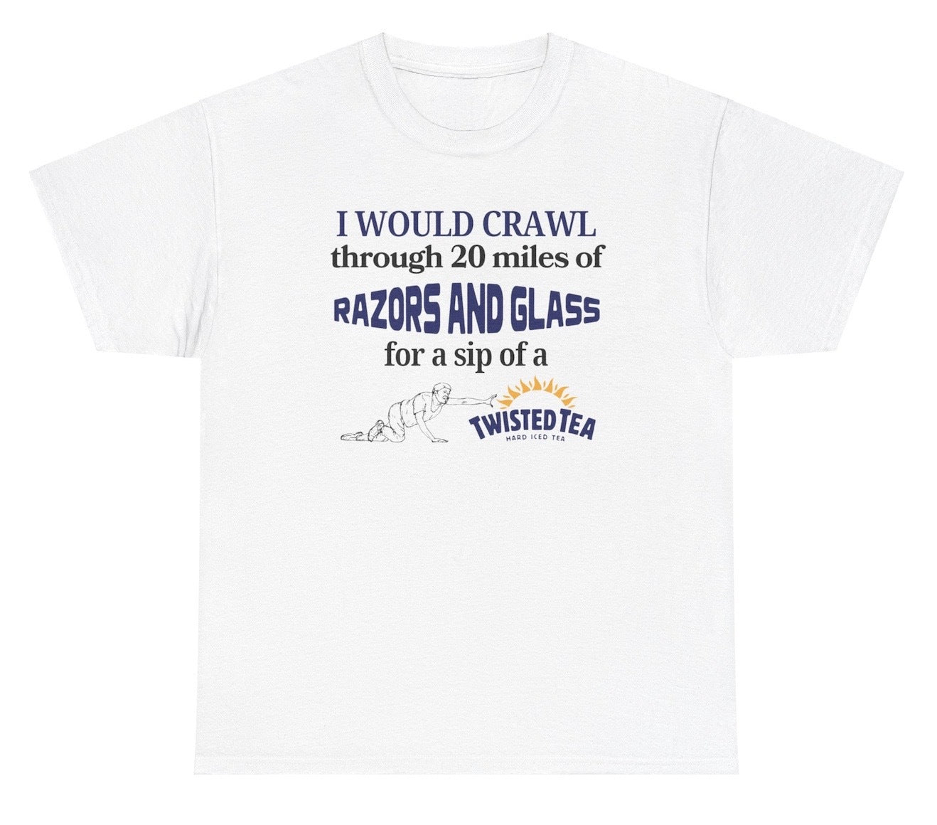 *NEW* I Would Crawl Through Razors & Glass Twisted Tea Tee