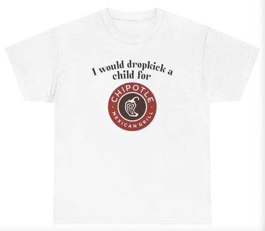 *NEW* I Would Dropkick A Child For Chipotle Tee