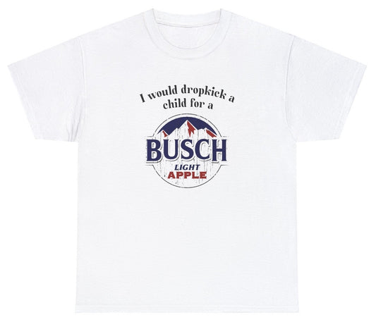 *NEW* I Would Dropkick A Child For A Busch Apple Tee