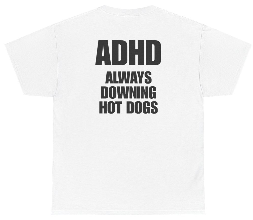 Funny ADHD Always Downing Hot Dogs Tee (BACKPRINT) T-Shirt featuring bold sarcastic humor and graphic design, perfect for casual wear and humor lovers