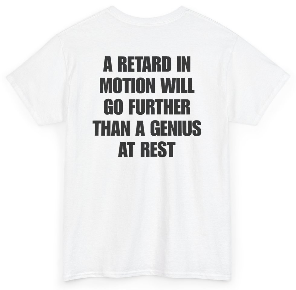 Funny A Retard In Motion Will Go Further Than A Genius At Rest (BACKPRINT) T-Shirt featuring bold sarcastic humor and graphic design, perfect for casual wear and humor lovers