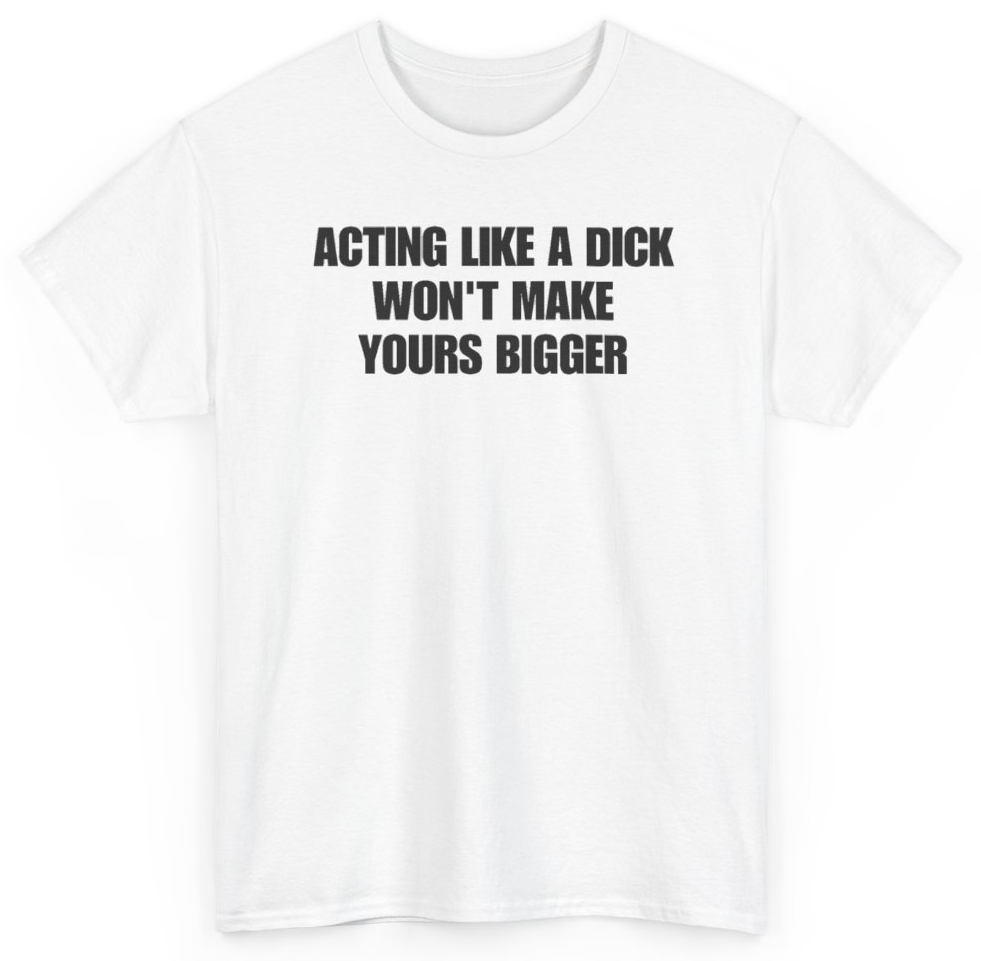Funny Acting Like A Dick Won't Make Yours Bigger T-Shirt featuring bold sarcastic humor and graphic design, perfect for casual wear and humor lovers
