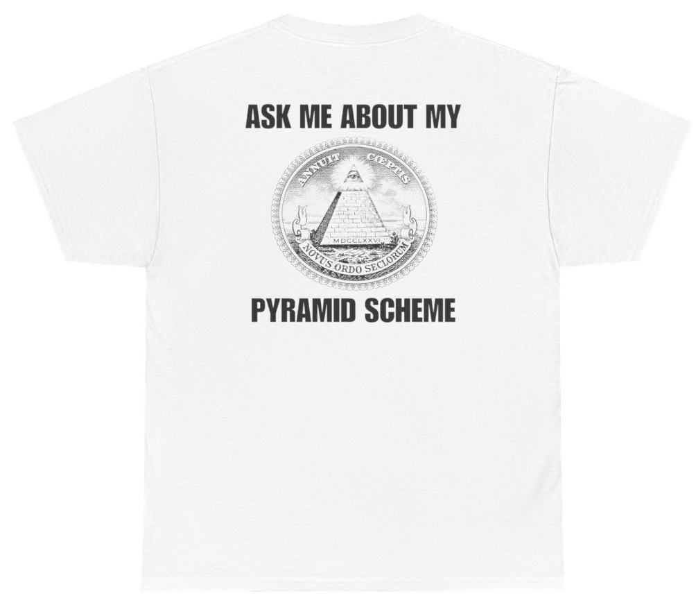 Funny Ask Me About My Pyramid Scheme Tee (BACKPRINT) T-Shirt featuring bold sarcastic humor and graphic design, perfect for casual wear and humor lovers