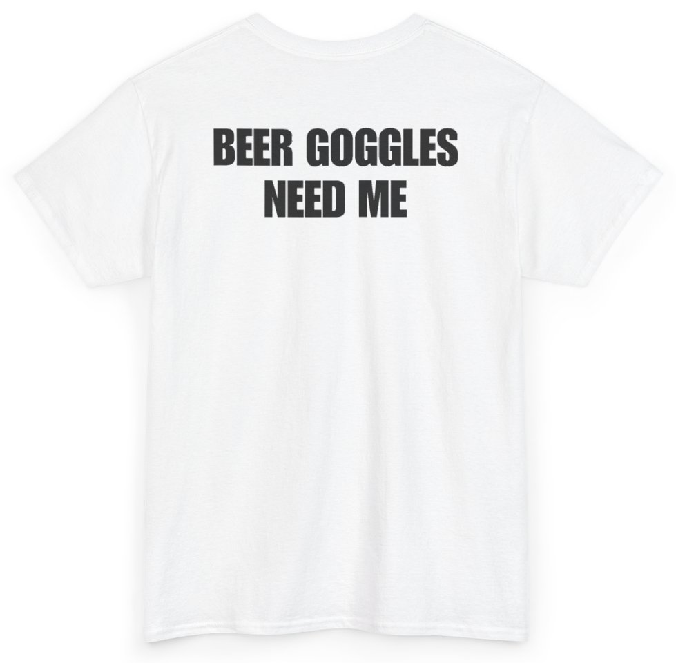 Funny Beer Goggles Need Me (BACKPRINT) T-Shirt featuring bold sarcastic humor and graphic design, perfect for casual wear and humor lovers