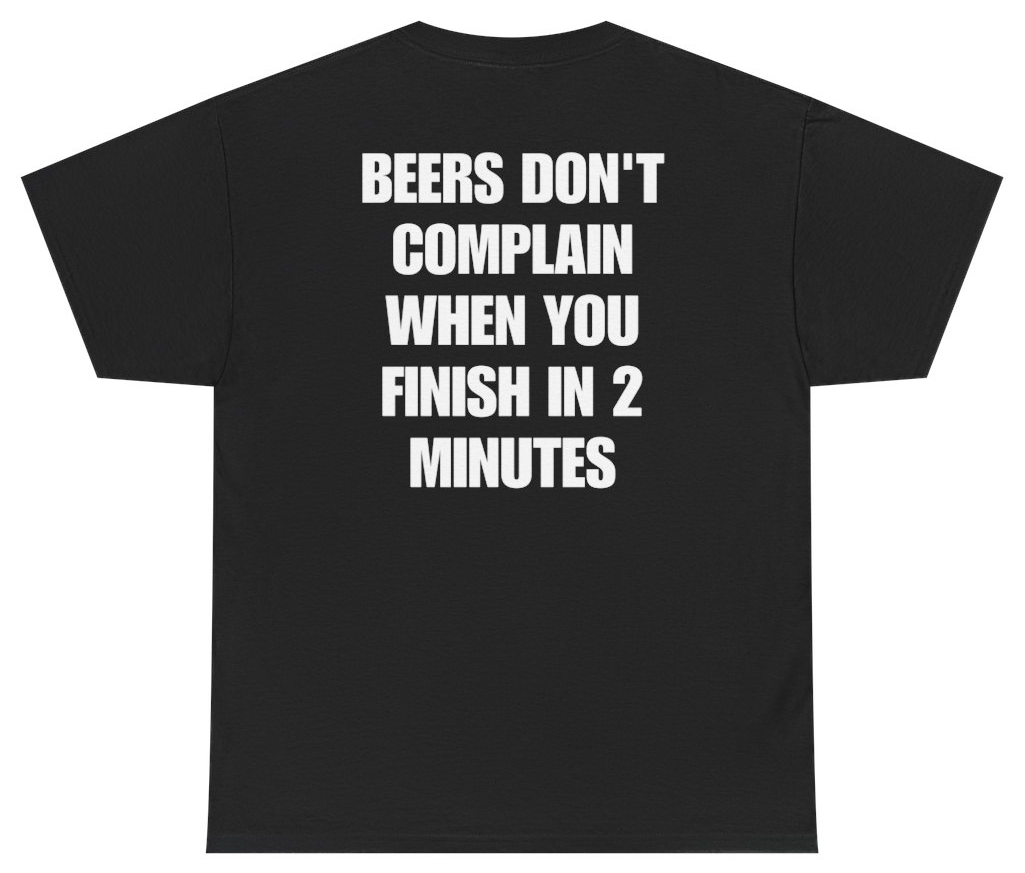 Funny Beers Don't Complain When You Finish In 2 Minutes Tee (BACKPRINT) T-Shirt featuring bold sarcastic humor and graphic design, perfect for casual wear and humor lovers