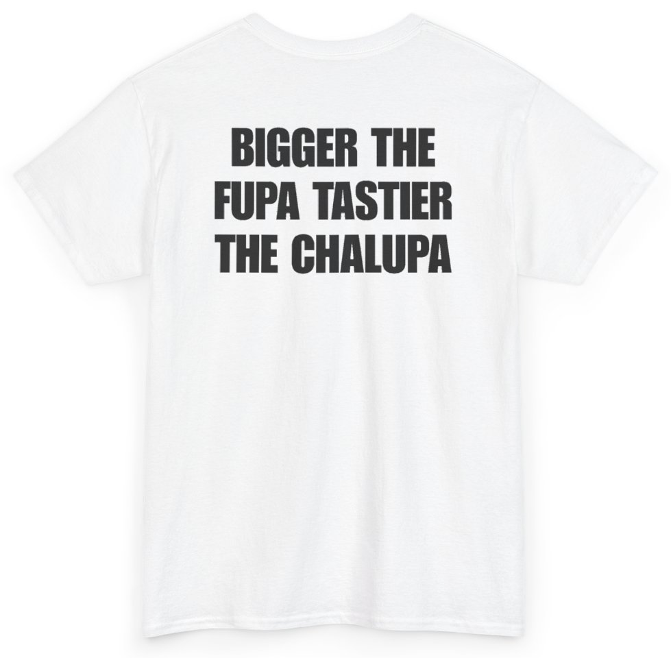 Funny Bigger The Fupa Tastier The Chalupa (BACKPRINT) T-Shirt featuring bold sarcastic humor and graphic design, perfect for casual wear and humor lovers