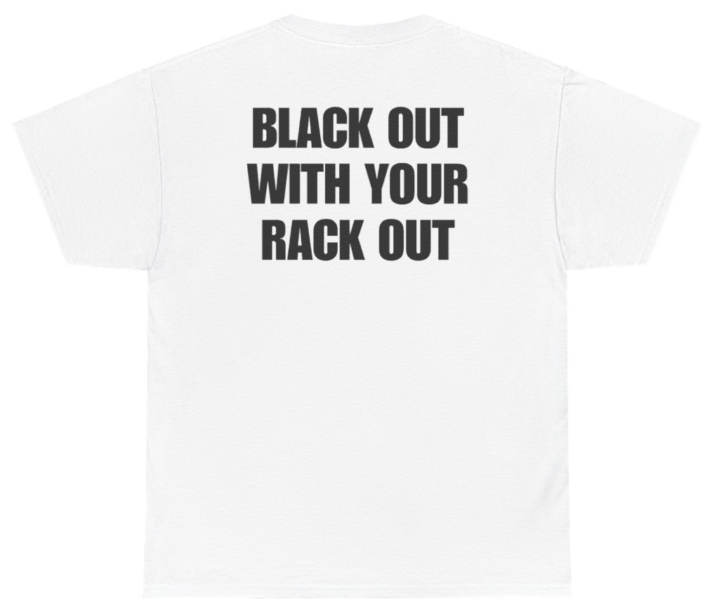Funny Black Out With Your Rack Out Tee (BACKPRINT) T-Shirt featuring bold sarcastic humor and graphic design, perfect for casual wear and humor lovers