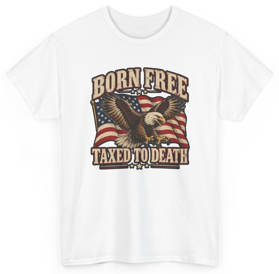 Funny Born Free Taxed To Death T-Shirt featuring bold sarcastic humor and graphic design, perfect for casual wear and humor lovers