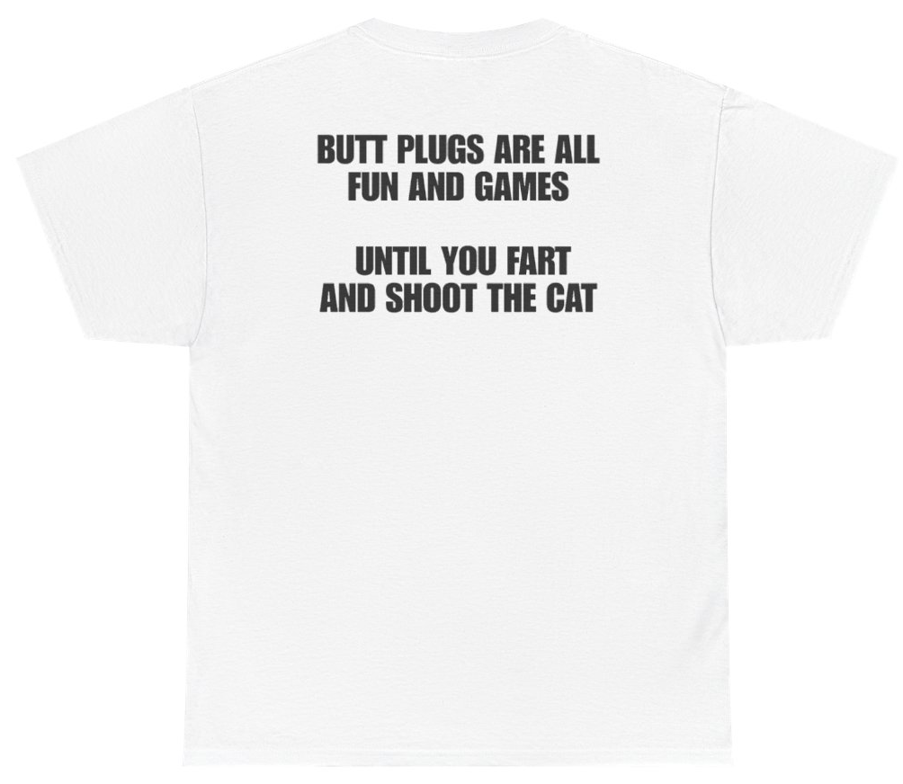 Funny Butt Plugs Are All Fun And Games Until You Fart And Shoot The Cat (BACKPRINT) T-Shirt featuring bold sarcastic humor and graphic design, perfect for casual wear and humor lovers