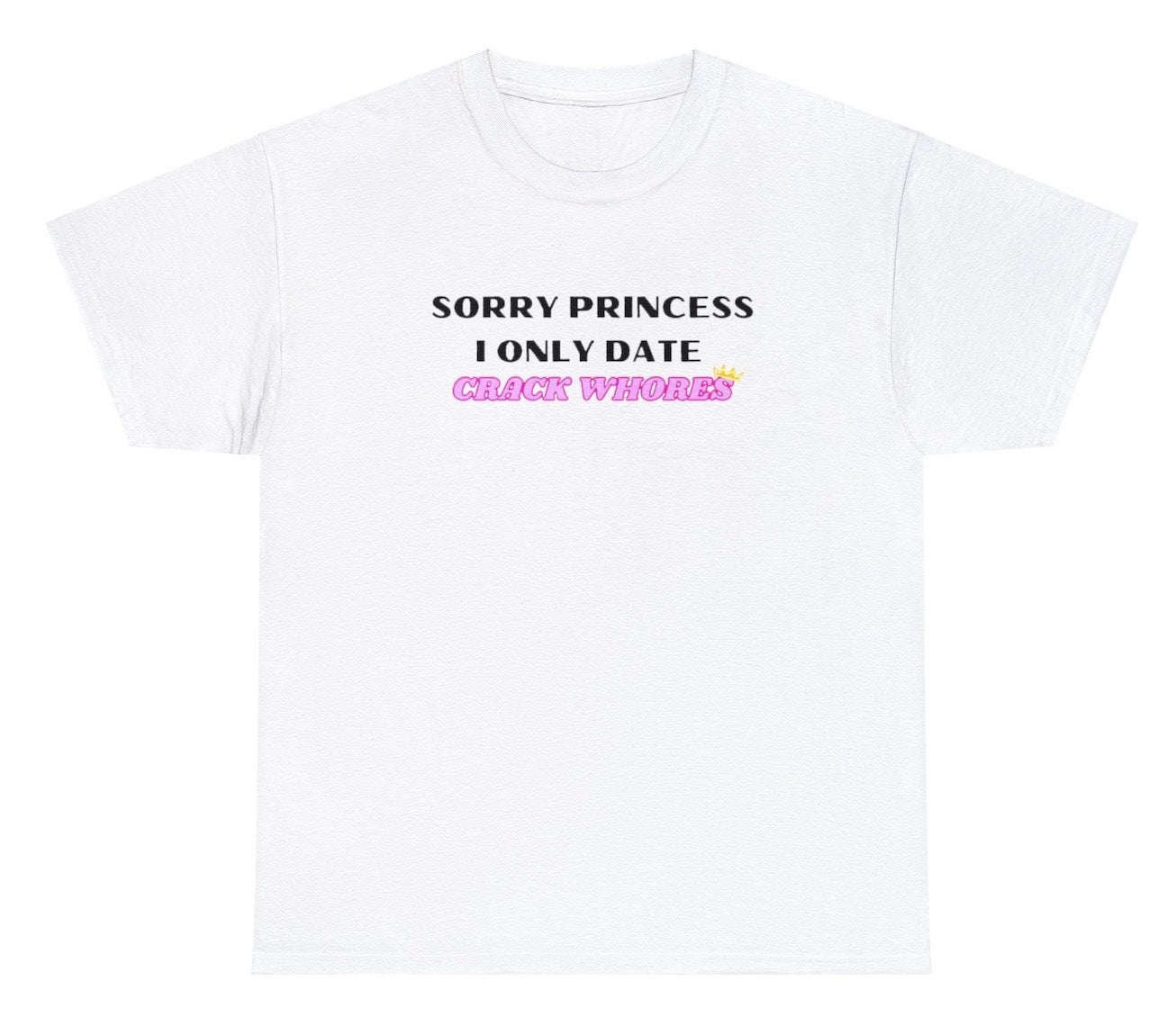 "Bold 'Sorry Princess I Only Date Crack Whores' t-shirt, perfect for fans of edgy humor and bold statements. Ideal for casual wear and parties."