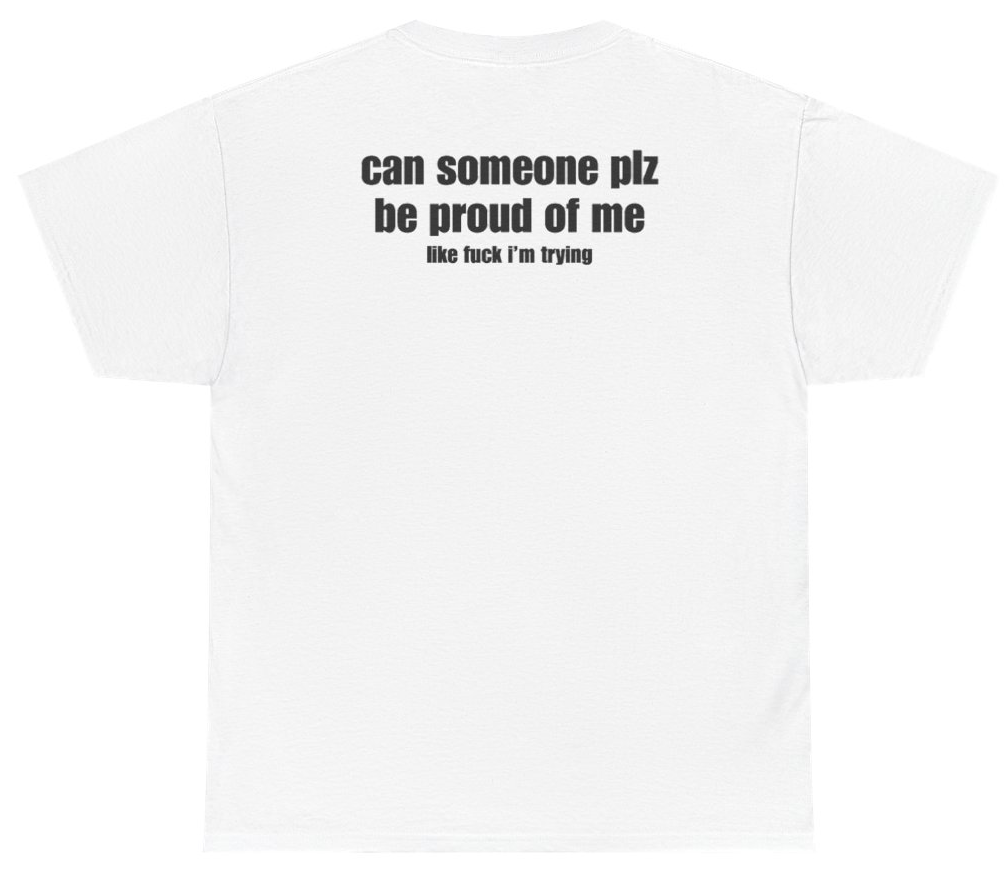Funny Can Someone Plz Be Proud Of Me Tee (BACKPRINT) T-Shirt featuring bold sarcastic humor and graphic design, perfect for casual wear and humor lovers