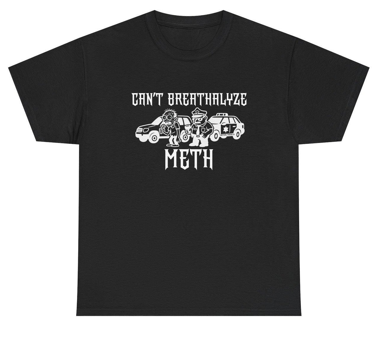 Funny black shirt graphic with bold white text that reads 'CAN'T BREATHALYZE METH' above and below a cartoon of a disheveled meth user holding a breathalyzer while a stern cop stands nearby with a police car in the background. The design is high-contrast and satirical, perfect for dark humor fans.