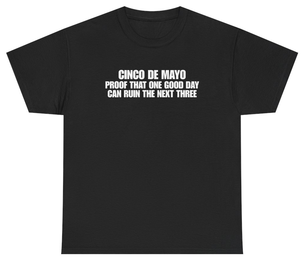 Funny Cinco De Mayo Proof That One Good Day Can Ruin The Next Three Black Tee T-Shirt featuring bold sarcastic humor and graphic design, perfect for casual wear and humor lovers