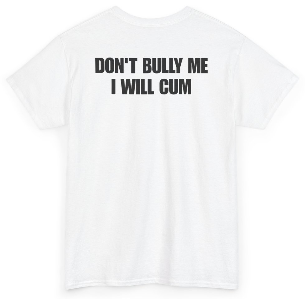 Funny Don't Bully Me I Will Cum (BACKPRINT) T-Shirt featuring bold sarcastic humor and graphic design, perfect for casual wear and humor lovers