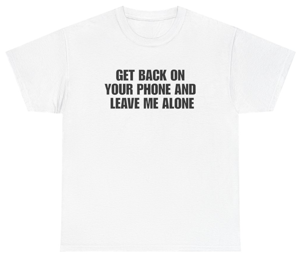 Funny Get Back On Your Phone And Leave Me Alone Funny Antisocial Tee T-Shirt featuring bold sarcastic humor and graphic design, perfect for casual wear and humor lovers