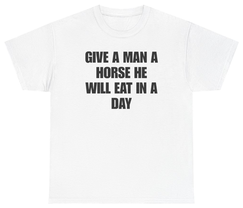 Funny Give A Man A Horse He Will Eat In A Day Tee T-Shirt featuring bold sarcastic humor and graphic design, perfect for casual wear and humor lovers