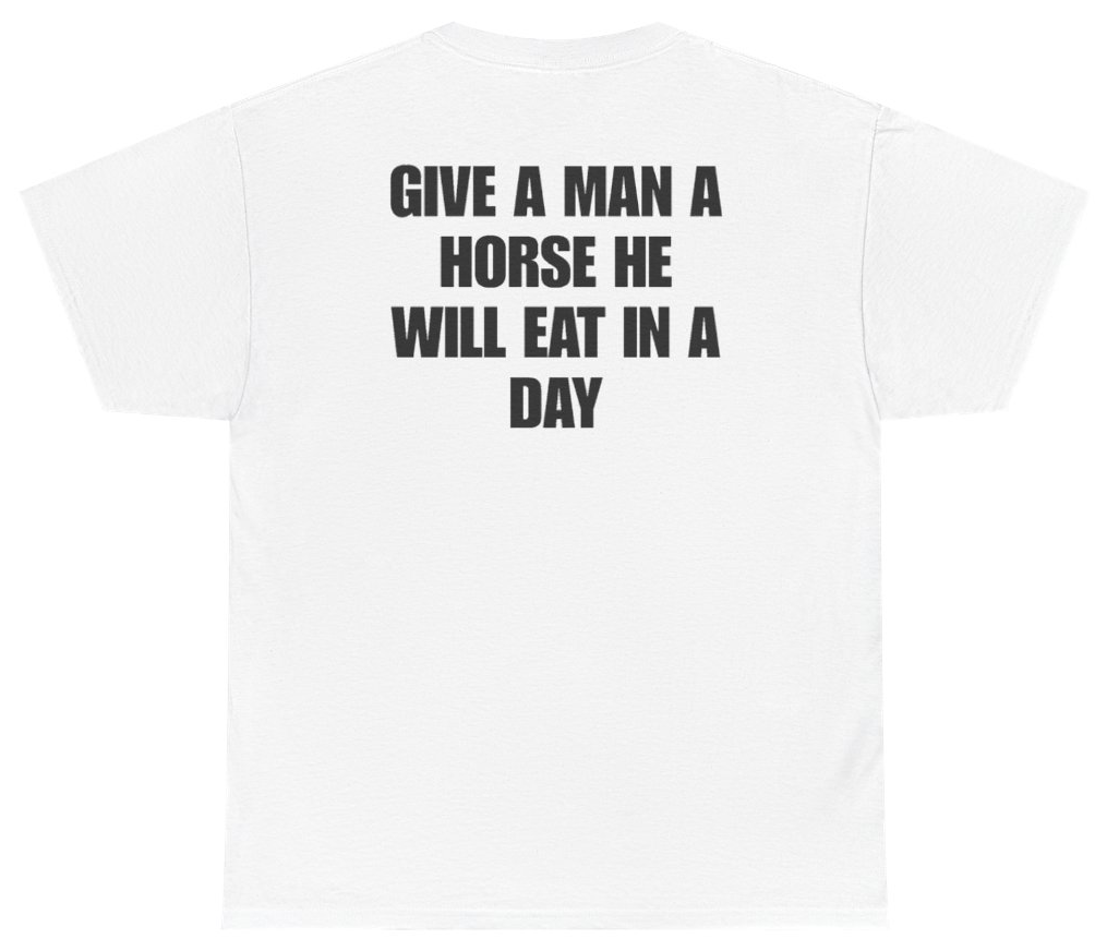 Funny Give A Man A Horse He Will Eat In A Day Tee (BACKPRINT) T-Shirt featuring bold sarcastic humor and graphic design, perfect for casual wear and humor lovers