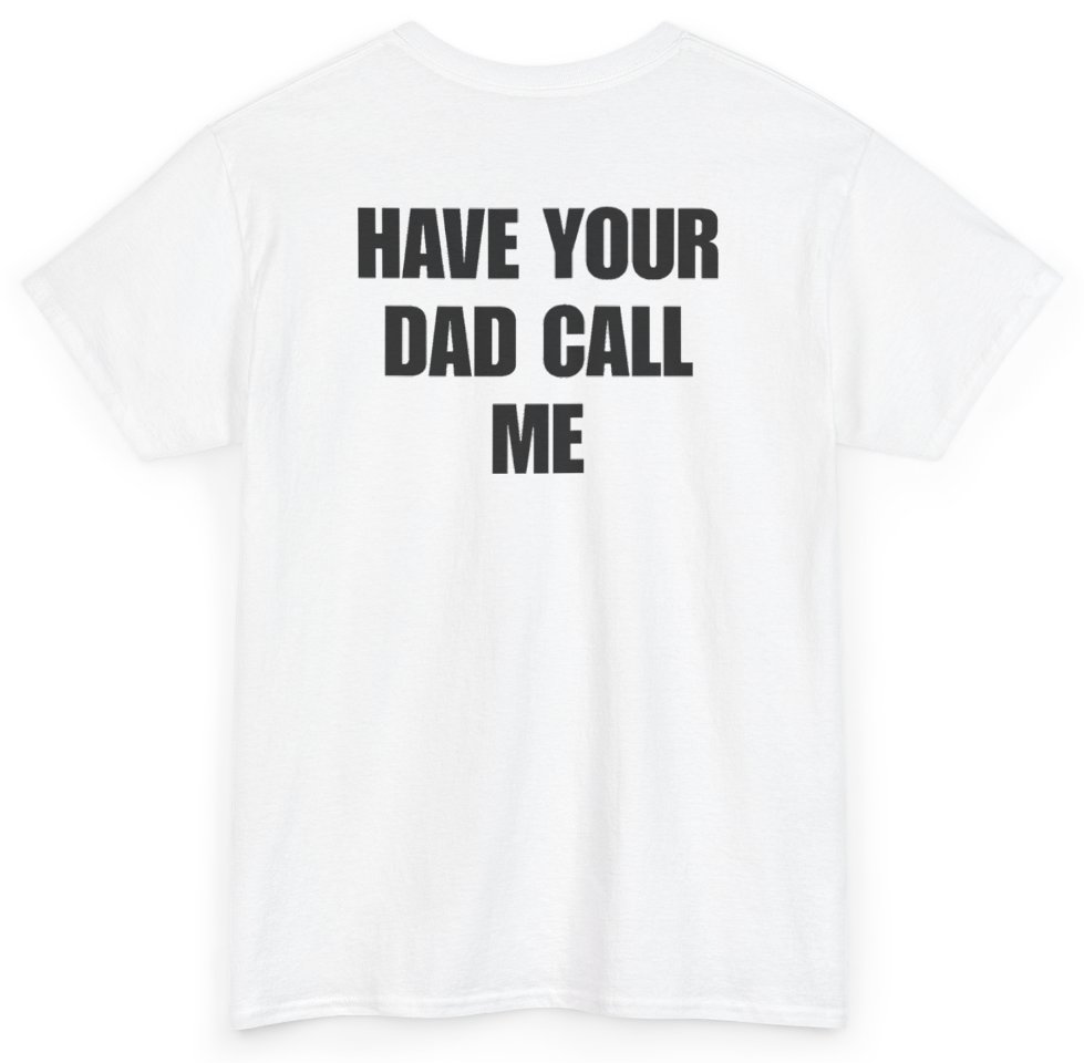 Funny Have Your Dad Call Me (BACKPRINT) T-Shirt featuring bold sarcastic humor and graphic design, perfect for casual wear and humor lovers