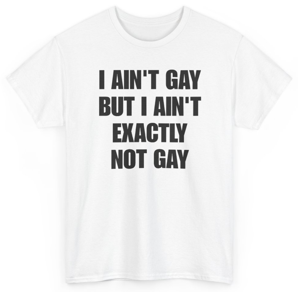 Funny I Ain't Gay But I Ain't Exactly Not Gay T-Shirt featuring bold sarcastic humor and graphic design, perfect for casual wear and humor lovers
