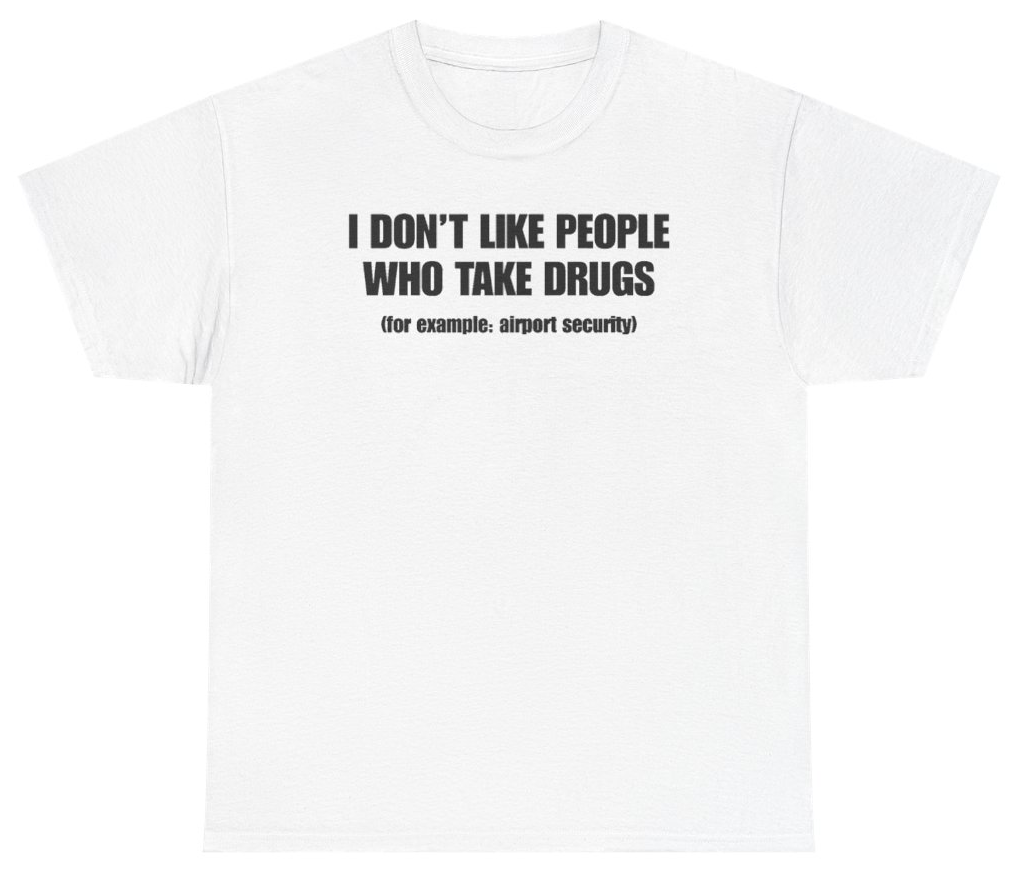 Funny I Don't Like People Who Take Drugs For Example Airport Security Tee T-Shirt featuring bold sarcastic humor and graphic design, perfect for casual wear and humor lovers