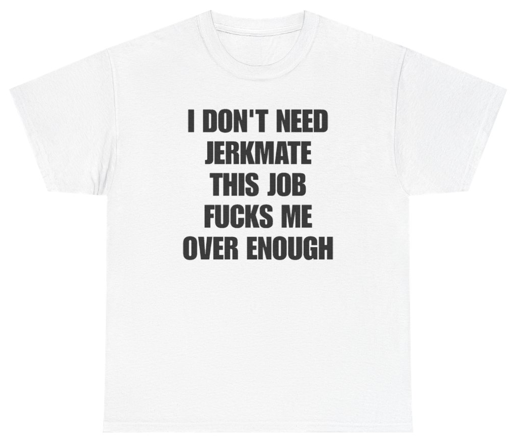 Funny I Don't Need Jerkmate This Job Fucks Me Over Enough T-Shirt featuring bold sarcastic humor and graphic design, perfect for casual wear and humor lovers
