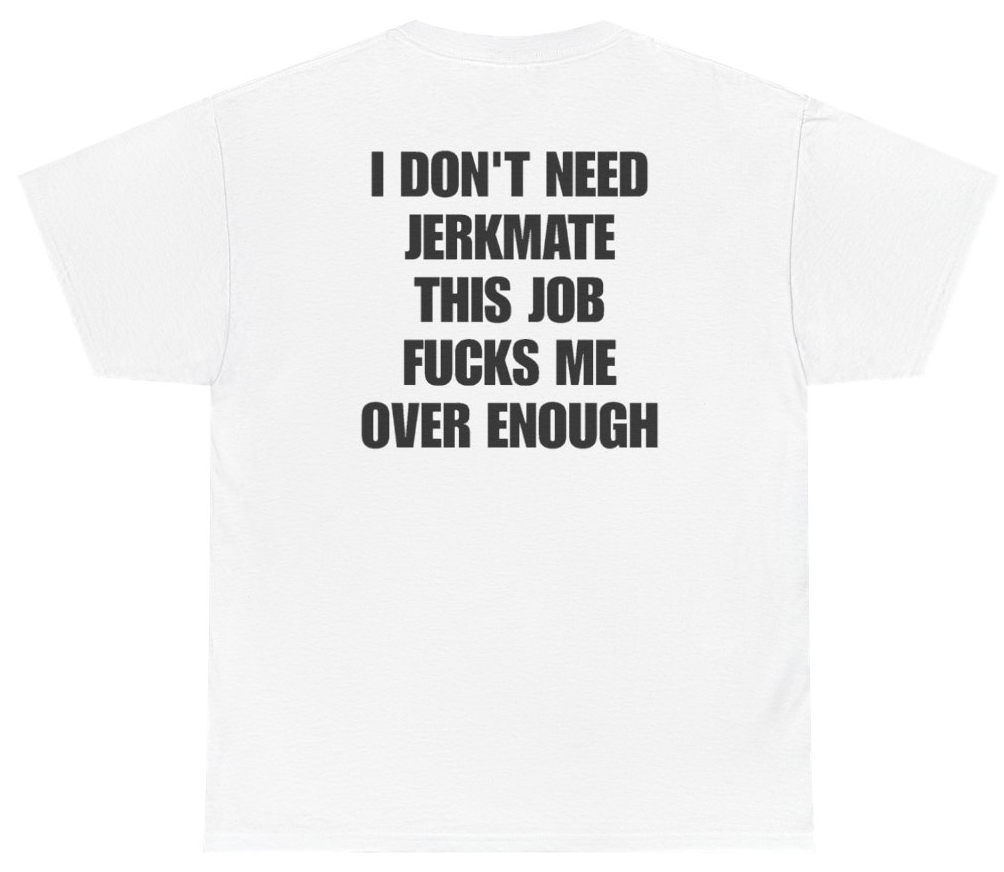 Funny I Don't Need Jerkmate This Job Fucks Me Over Enough (BACKPRINT) T-Shirt featuring bold sarcastic humor and graphic design, perfect for casual wear and humor lovers