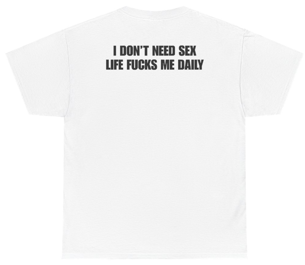 Funny I Don't Need Sex Life Fucks Me Daily Tee (BACKPRINT) T-Shirt featuring bold sarcastic humor and graphic design, perfect for casual wear and humor lovers
