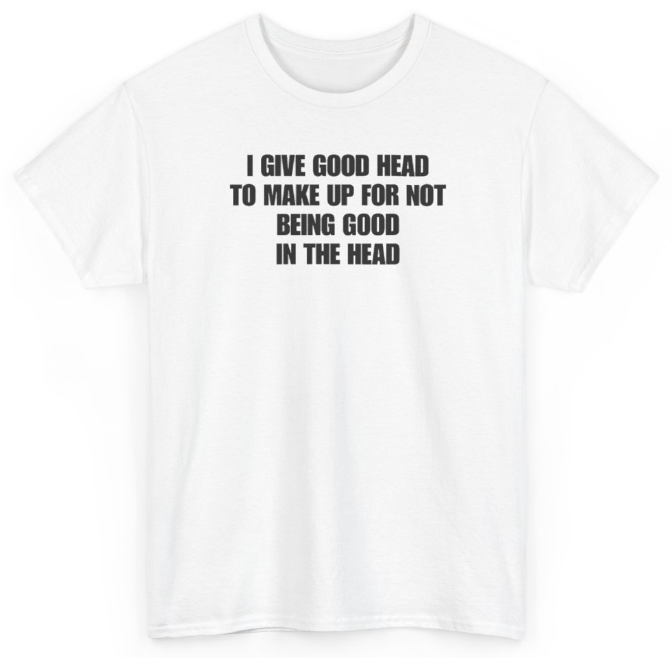 Funny I Give Good Head To Make Up For Not Being Good In The Head T-Shirt featuring bold sarcastic humor and graphic design, perfect for casual wear and humor lovers