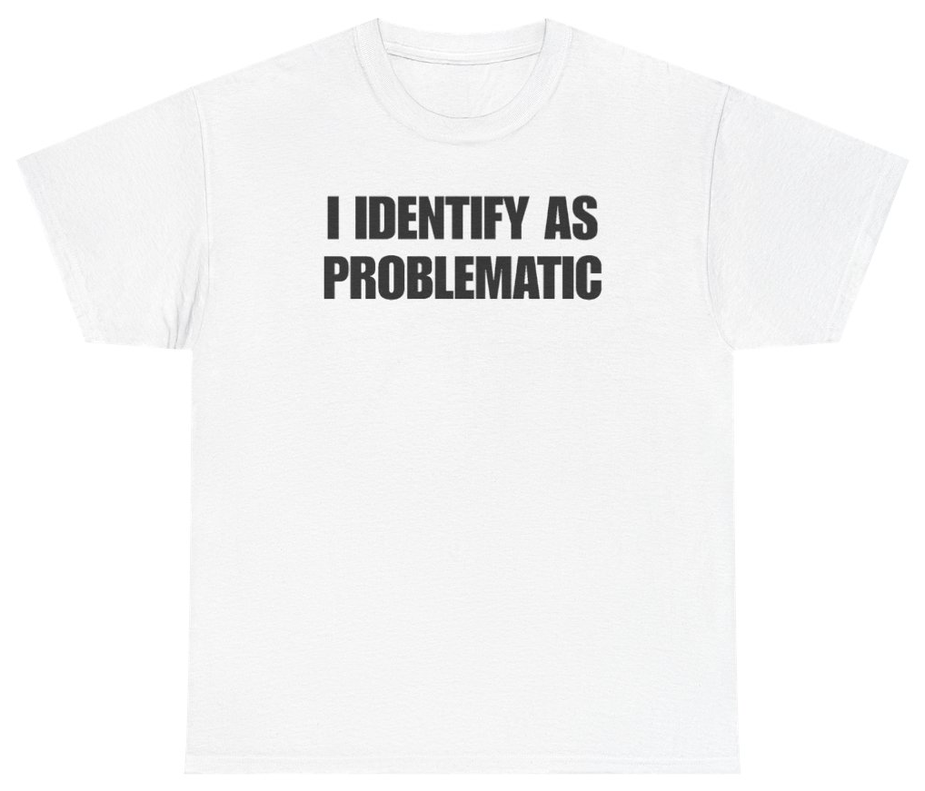 Funny I Identify As Problematic T-Shirt featuring bold sarcastic humor and graphic design, perfect for casual wear and humor lovers