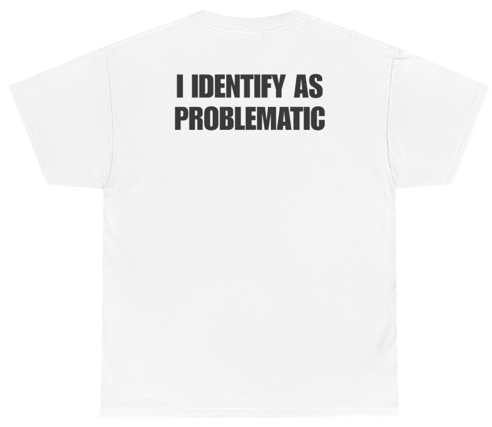 Funny I Identify As Problematic (BACKPRINT) T-Shirt featuring bold sarcastic humor and graphic design, perfect for casual wear and humor lovers
