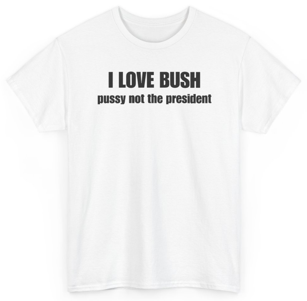 Funny I Love Bush Pussy Not The President T-Shirt featuring bold sarcastic humor and graphic design, perfect for casual wear and humor lovers