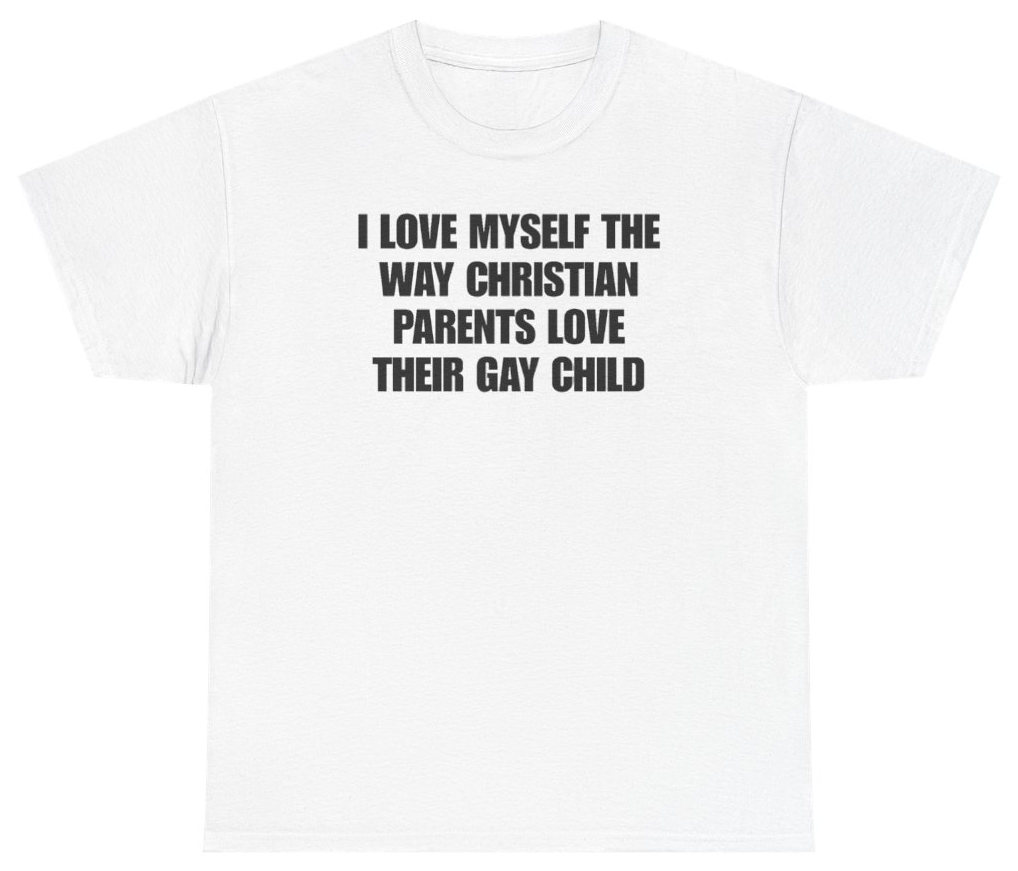 Funny I Love Myself The Way Christian Parents Love Their Gay Child T-Shirt featuring bold sarcastic humor and graphic design, perfect for casual wear and humor lovers
