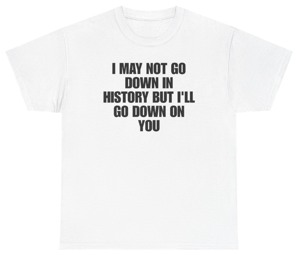 Funny I May Not Go Down In History But Ill Go Down On You T-Shirt featuring bold sarcastic humor and graphic design, perfect for casual wear and humor lovers