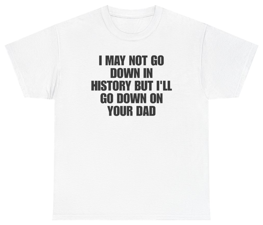 Funny I May Not Go Down In History But Ill Go Down On Your Dad T-Shirt featuring bold sarcastic humor and graphic design, perfect for casual wear and humor lovers
