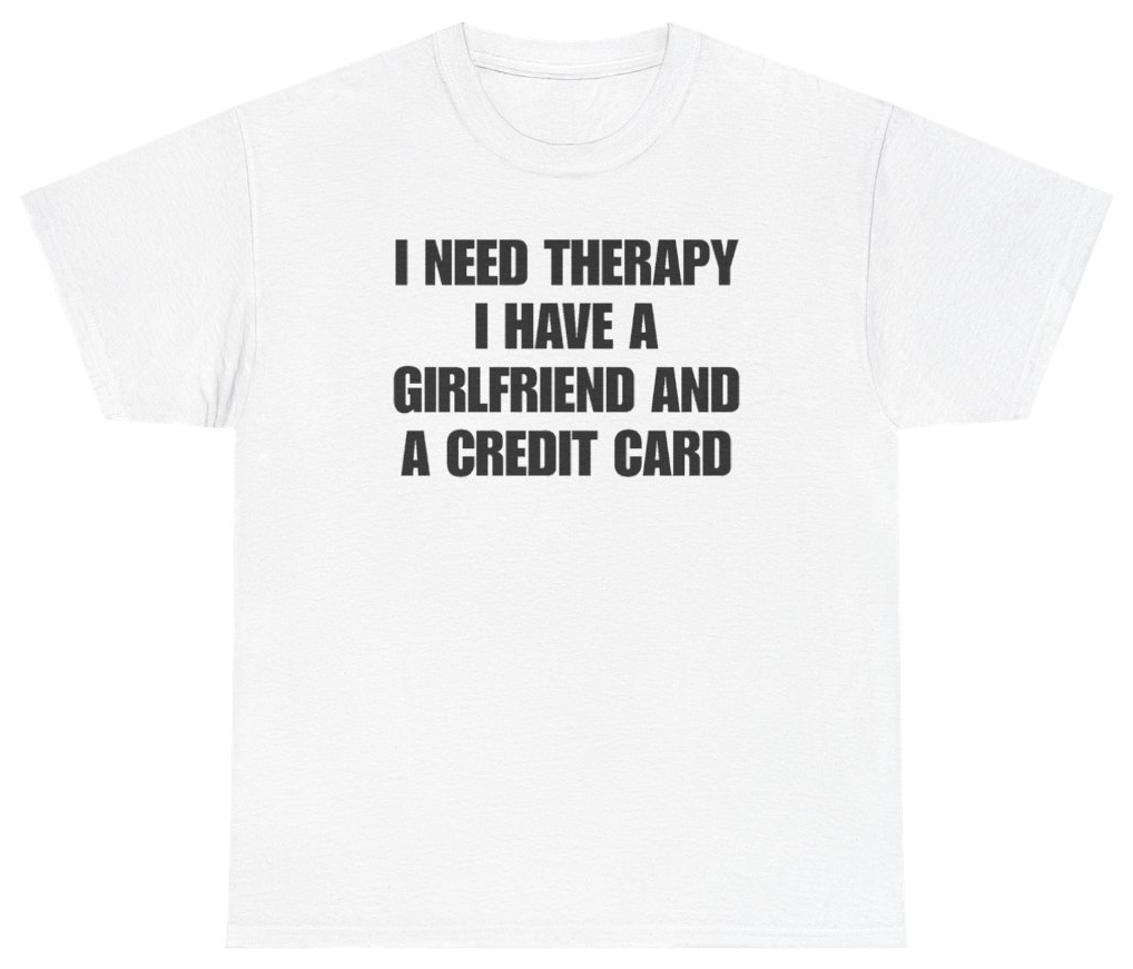 Funny I Need Therapy I Have A Girlfriend And A Credit Card Tee T-Shirt featuring bold sarcastic humor and graphic design, perfect for casual wear and humor lovers