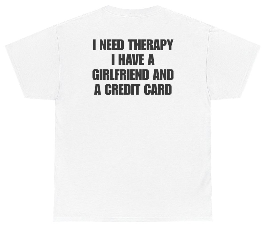 Funny I Need Therapy I Have A Girlfriend And A Credit Card Tee (BACKPRINT) T-Shirt featuring bold sarcastic humor and graphic design, perfect for casual wear and humor lovers