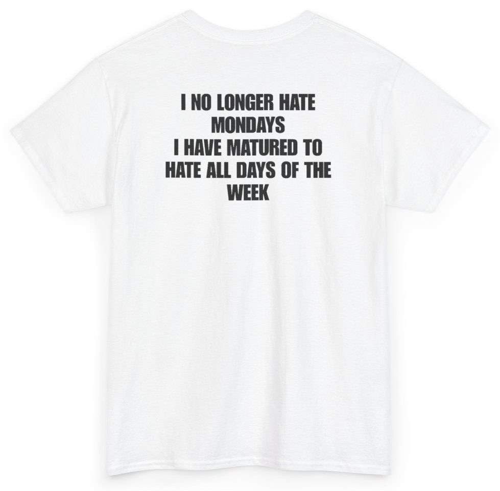 Funny I No Longer Hate Mondays I Have Matured To Hate All Days Of The Week (BACKPRINT) T-Shirt featuring bold sarcastic humor and graphic design, perfect for casual wear and humor lovers